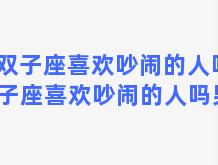 双子座喜欢吵闹的人吗 双子座喜欢吵闹的人吗男生